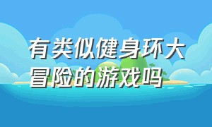 有类似健身环大冒险的游戏吗