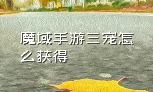 魔域手游三宠怎么获得