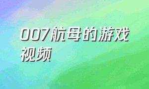 007航母的游戏视频（007军事基地 游戏视频）