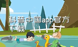 科普中国app官方下载（科普中国app官方下载安装）