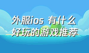 外服ios 有什么好玩的游戏推荐