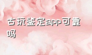 古玩鉴定app可靠吗