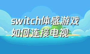 switch体感游戏如何连接电视