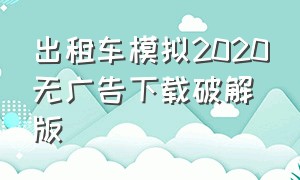 出租车模拟2020无广告下载破解版（真实出租车模拟2020中文版下载）