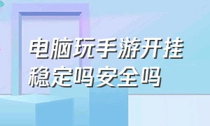 电脑玩手游开挂稳定吗安全吗（电脑玩手游开挂稳定吗安全吗）