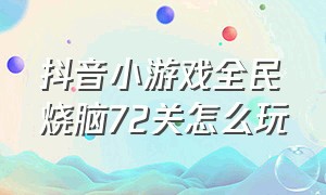 抖音小游戏全民烧脑72关怎么玩