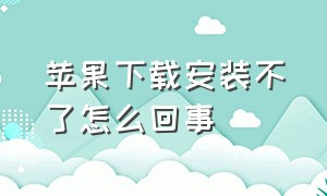 苹果下载安装不了怎么回事