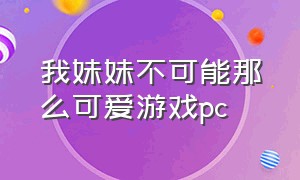 我妹妹不可能那么可爱游戏pc