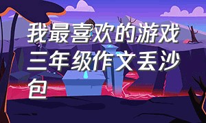 我最喜欢的游戏三年级作文丢沙包