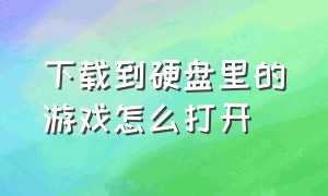 下载到硬盘里的游戏怎么打开