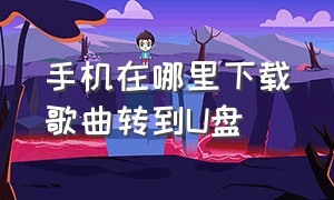 手机在哪里下载歌曲转到U盘