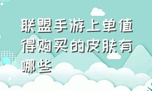 联盟手游上单值得购买的皮肤有哪些