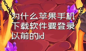 为什么苹果手机下载软件要登录以前的id（苹果为什么下载需要以前的id密码）