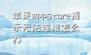 苹果appstore提示无法连接怎么办