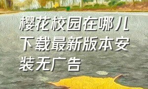 樱花校园在哪儿下载最新版本安装无广告