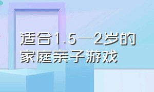 适合1.5—2岁的家庭亲子游戏