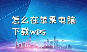 怎么在苹果电脑下载wps