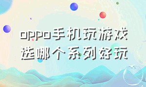 oppo手机玩游戏选哪个系列好玩