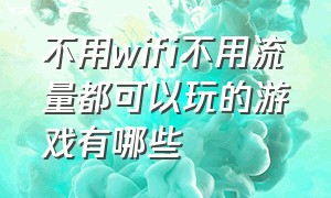 不用wifi不用流量都可以玩的游戏有哪些（不用wifi不用流量都可以玩的游戏有哪些软件）