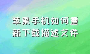 苹果手机如何重新下载描述文件（苹果手机描述文件怎么安装到桌面）