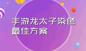 手游龙太子染色最佳方案