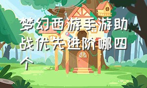 梦幻西游手游助战优先进阶哪四个