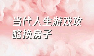 当代人生游戏攻略换房子（当代人生游戏买房攻略）