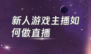 新人游戏主播如何做直播