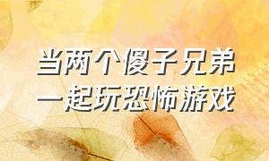 当两个傻子兄弟一起玩恐怖游戏