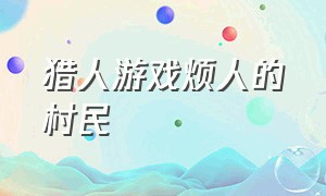 猎人游戏烦人的村民（猎人游戏超强猎人）