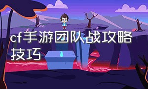 cf手游团队战攻略技巧