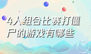 4人组合比赛打僵尸的游戏有哪些（四个人打僵尸守关的游戏）