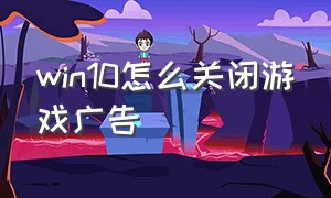 win10怎么关闭游戏广告