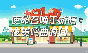 使命召唤手游暗夜奏鸣曲时间