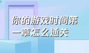 你的游戏时间第一章怎么通关