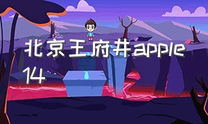 北京王府井apple14（北京王府井apple store）