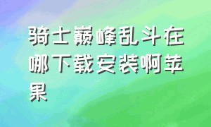 骑士巅峰乱斗在哪下载安装啊苹果（假面骑士巅峰乱斗怎么下载教程）