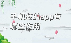 手机装的app有哪些作用（手机里app真实用途）