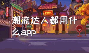 潮流达人都用什么app