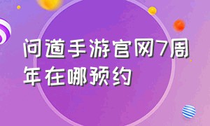 问道手游官网7周年在哪预约