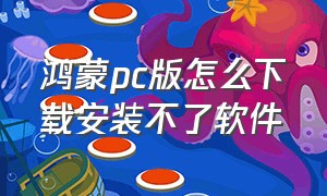 鸿蒙pc版怎么下载安装不了软件（鸿蒙pc版本什么时候出）