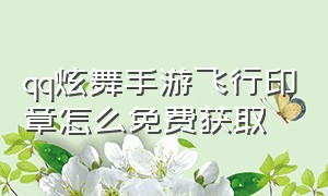 qq炫舞手游飞行印章怎么免费获取