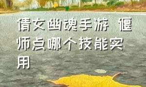 倩女幽魂手游 偃师点哪个技能实用