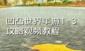 凹凸世界手游1-3攻略视频教程（凹凸世界手游破解版下载）