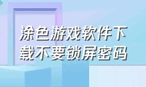 涂色游戏软件下载不要锁屏密码