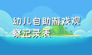 幼儿自助游戏观察记录表（幼儿户外自主游戏观察记录表20篇）