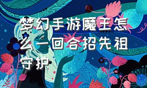 梦幻手游魔王怎么一回合招先祖守护