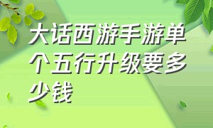 大话西游手游单个五行升级要多少钱