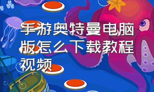 手游奥特曼电脑版怎么下载教程视频（奥特曼官方正版手游怎么下载）