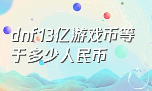 dnf13亿游戏币等于多少人民币